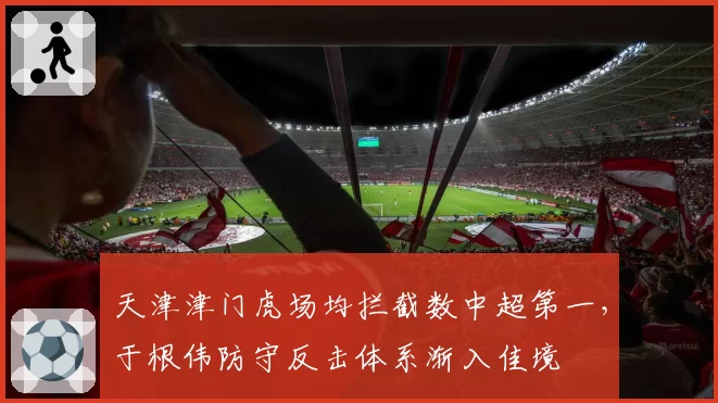 天津津门虎场均拦截数中超第一,于根伟防守反击体系渐入佳境