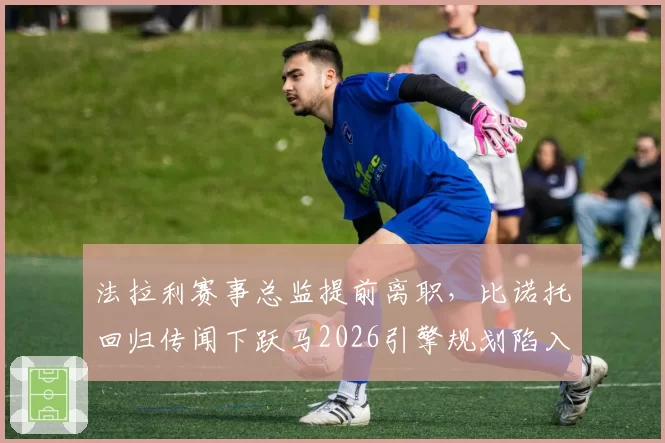 法拉利赛事总监提前离职，比诺托回归传闻下跃马2026引擎规划陷入迷雾