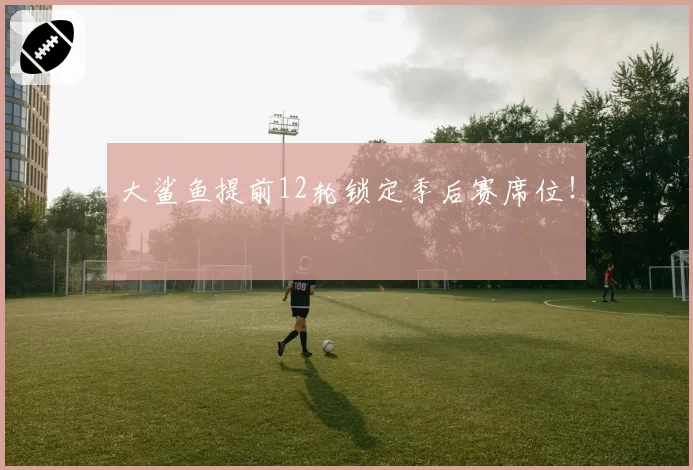 大鲨鱼提前12轮锁定季后赛席位!