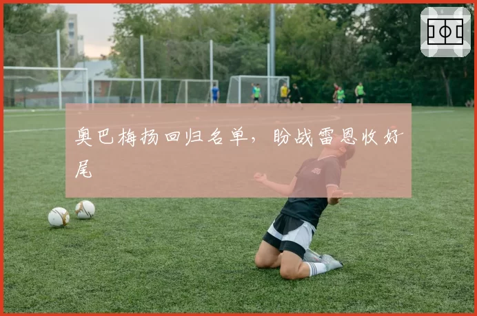 奥巴梅扬回归名单，盼战雷恩收好尾