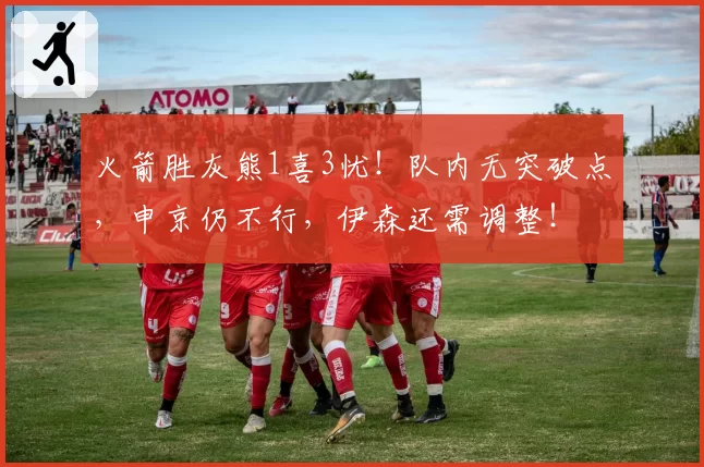 火箭胜灰熊1喜3忧！队内无突破点，申京仍不行，伊森还需调整！