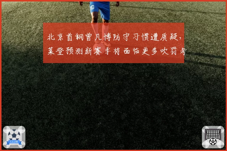 北京首钢曾凡博防守习惯遭质疑，莱登预测新赛季将面临更多吹罚考验