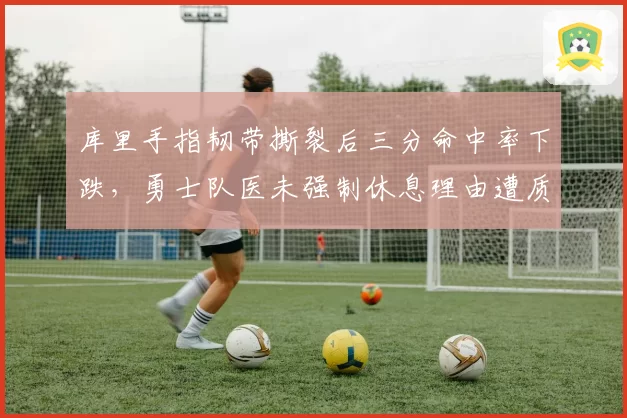 库里手指韧带撕裂后三分命中率下跌，勇士队医未强制休息理由遭质疑