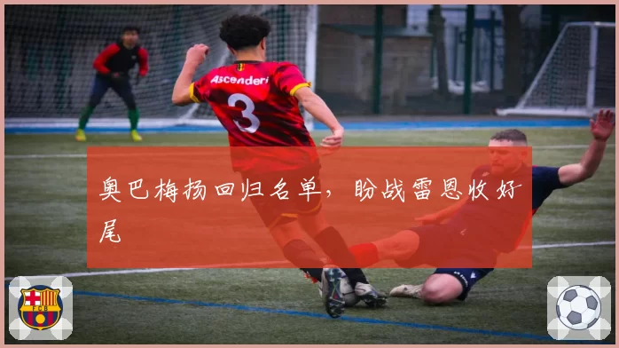 奥巴梅扬回归名单，盼战雷恩收好尾