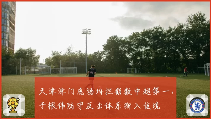 天津津门虎场均拦截数中超第一,于根伟防守反击体系渐入佳境
