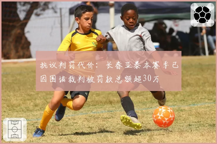 抗议判罚代价：长春亚泰本赛季已因围堵裁判被罚款总额超30万