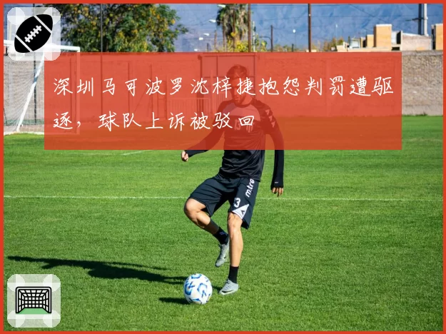 深圳马可波罗沈梓捷抱怨判罚遭驱逐，球队上诉被驳回