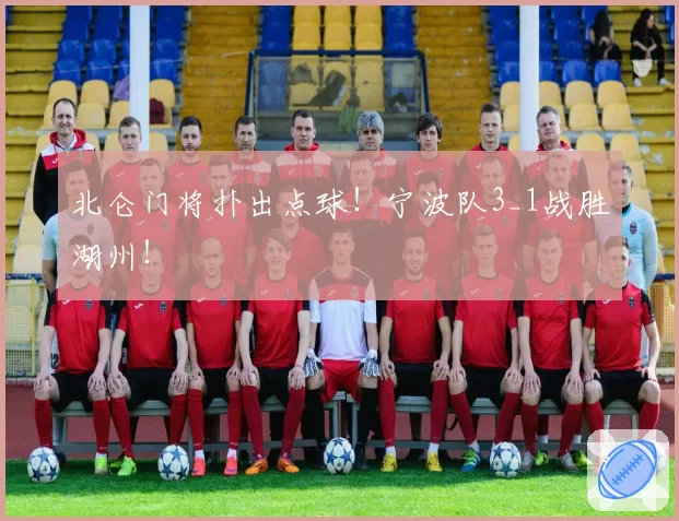 北仑门将扑出点球!宁波队3_1战胜湖州!