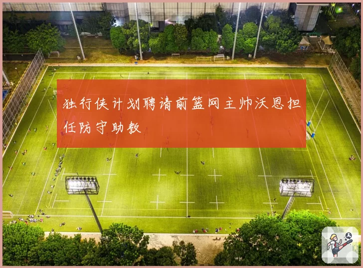 独行侠计划聘请前篮网主帅沃恩担任防守助教