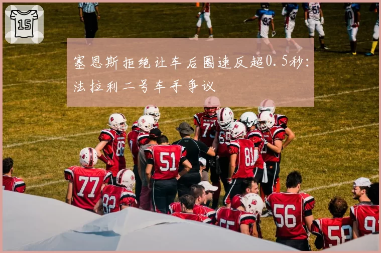 塞恩斯拒绝让车后圈速反超0.5秒：法拉利二号车手争议