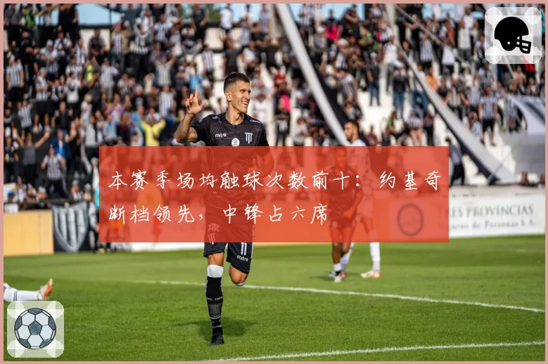 本赛季场均触球次数前十:约基奇断档领先,中锋占六席