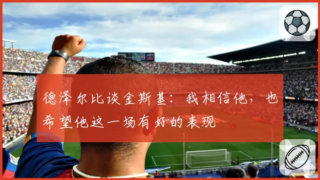 德泽尔比谈金斯基：我相信他，也希望他这一场有好的表现