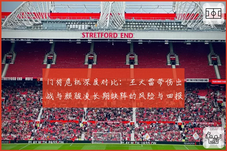 门将危机深度对比：王大雷带伤出战与颜骏凌长期缺阵的风险与回报