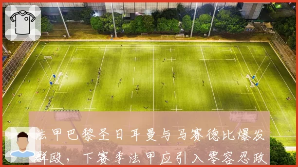 法甲巴黎圣日耳曼与马赛德比爆发群殴，下赛季法甲应引入零容忍政策？