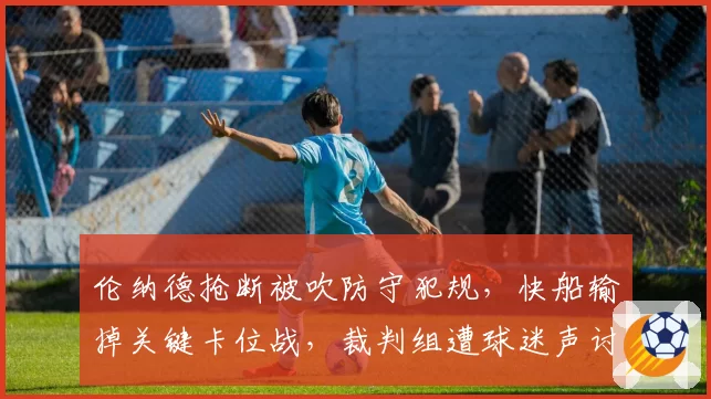 伦纳德抢断被吹防守犯规，快船输掉关键卡位战，裁判组遭球迷声讨
