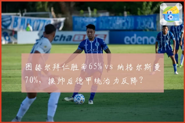 图赫尔拜仁胜率65% vs 纳格尔斯曼70%，换帅后德甲统治力反降？