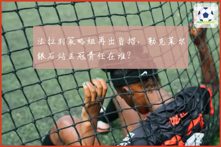 法拉利策略组再出昏招，勒克莱尔银石站丢冠责任在谁？